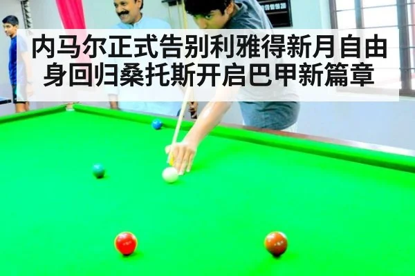 内马尔正式告别利雅得新月自由身回归桑托斯开启巴甲新篇章