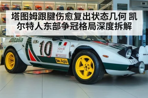 塔图姆跟腱伤愈复出状态几何 凯尔特人东部争冠格局深度拆解